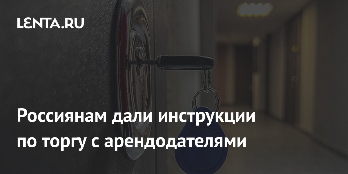 Россиянам дали инструкции по торгу с арендодателями