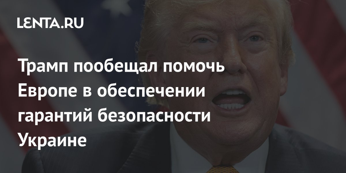 Трамп пообещал помочь Европе в обеспечении гарантий безопасности Украине