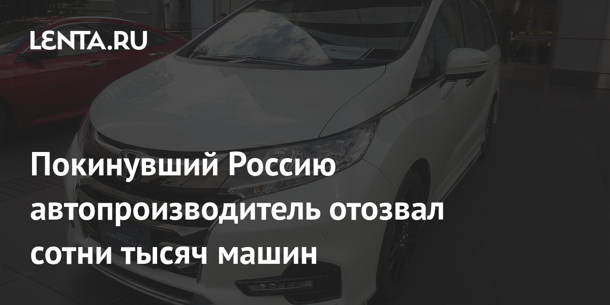 Покинувший Россию автопроизводитель отозвал сотни тысяч машин