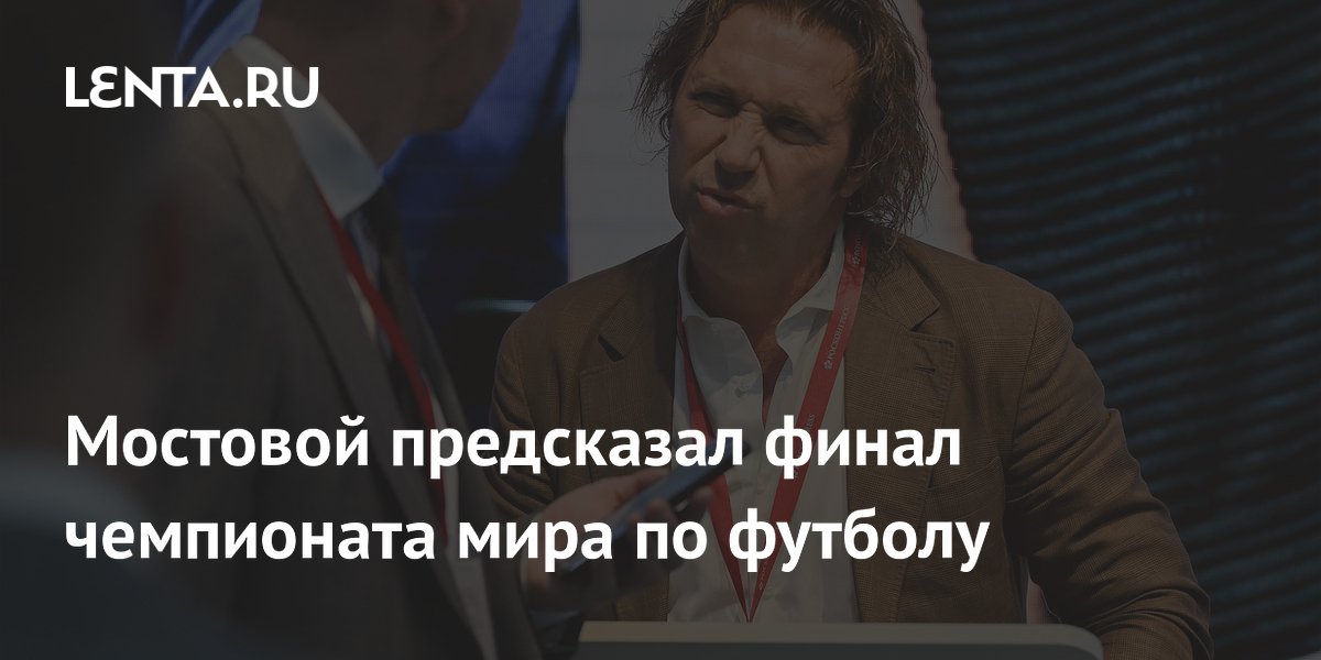 Мостовой предсказал финал чемпионата мира по футболу