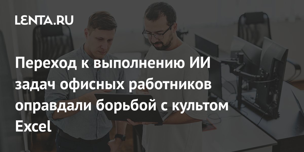 Переход к выполнению ИИ задач офисных работников оправдали борьбой с культом Excel