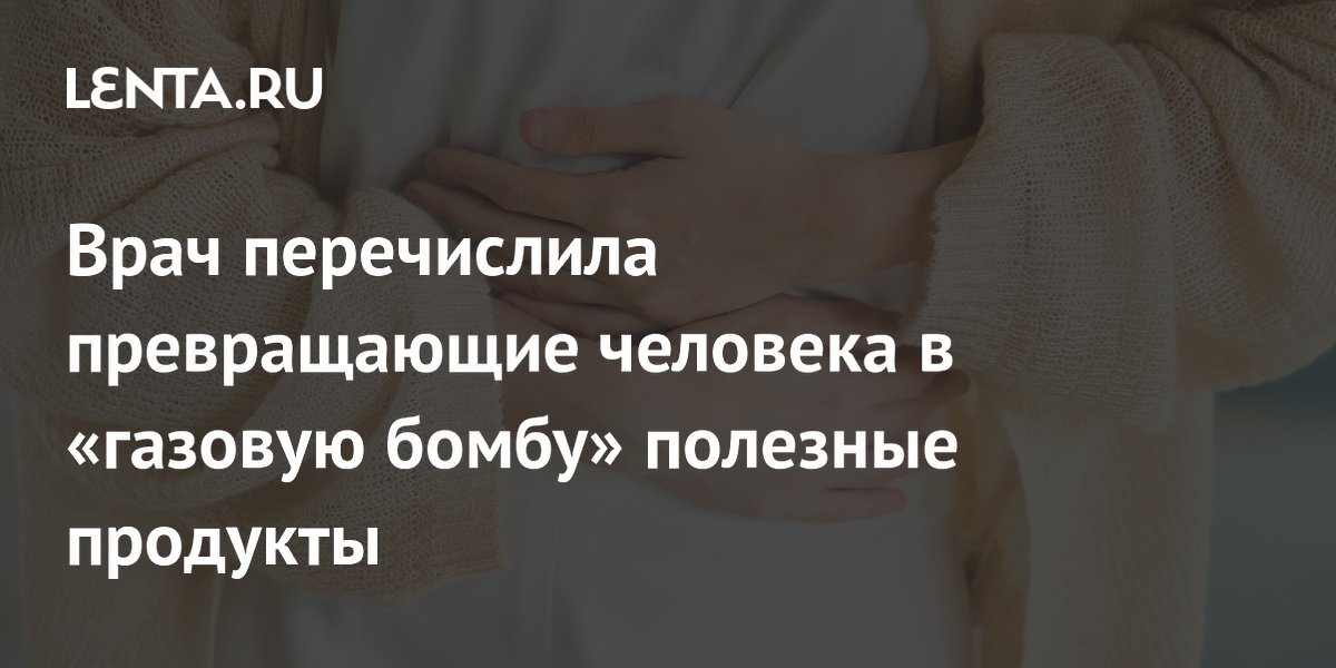 Врач перечислила превращающие человека в «газовую бомбу» полезные продукты