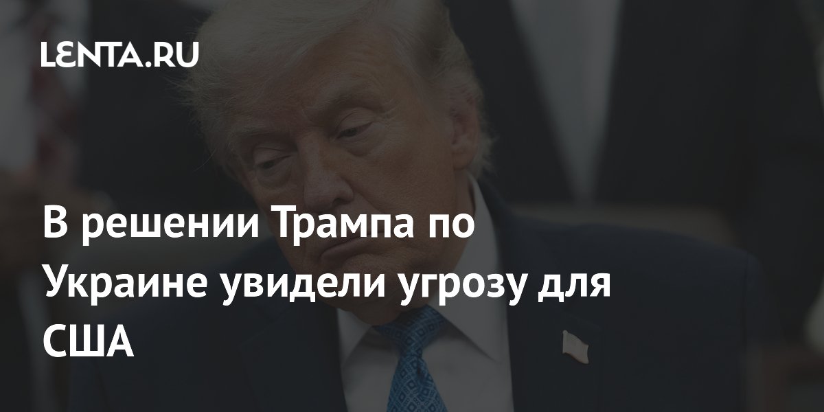 В решении Трампа по Украине увидели угрозу для США