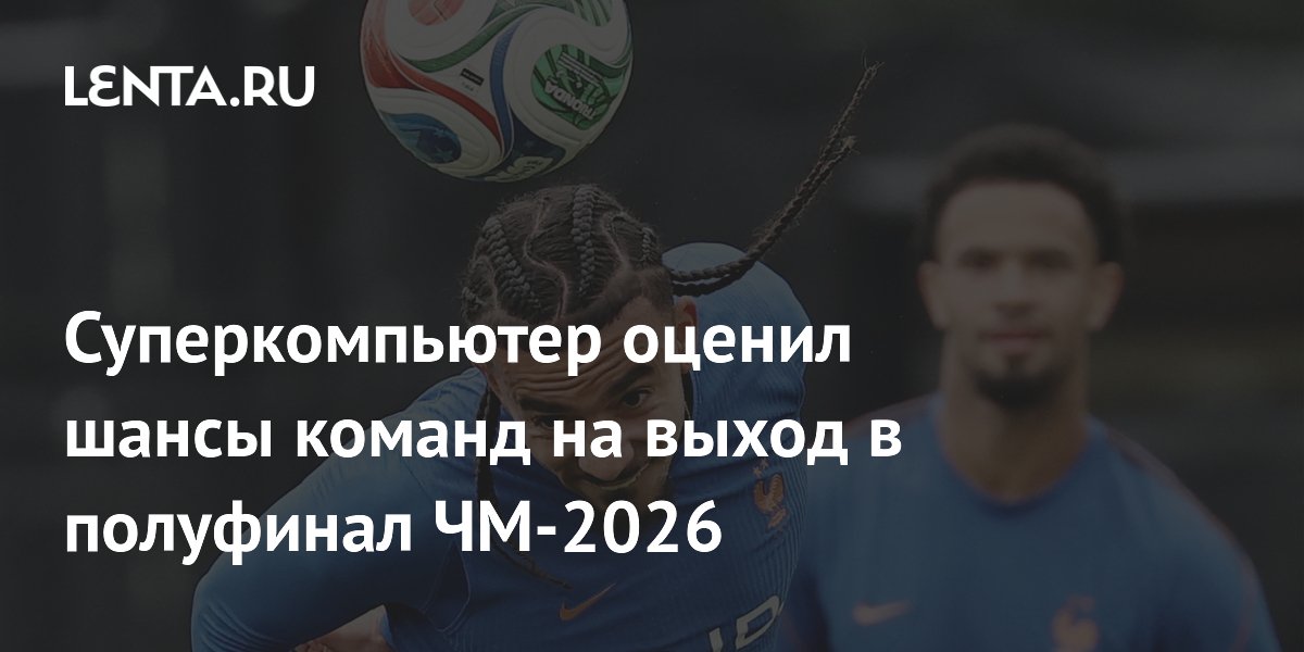 Суперкомпьютер оценил шансы команд на выход в полуфинал ЧМ-2026