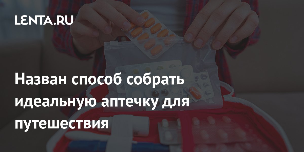 Назван способ собрать идеальную аптечку для путешествия