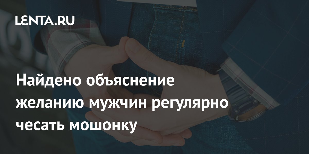 Найдено объяснение желанию мужчин регулярно чесать мошонку