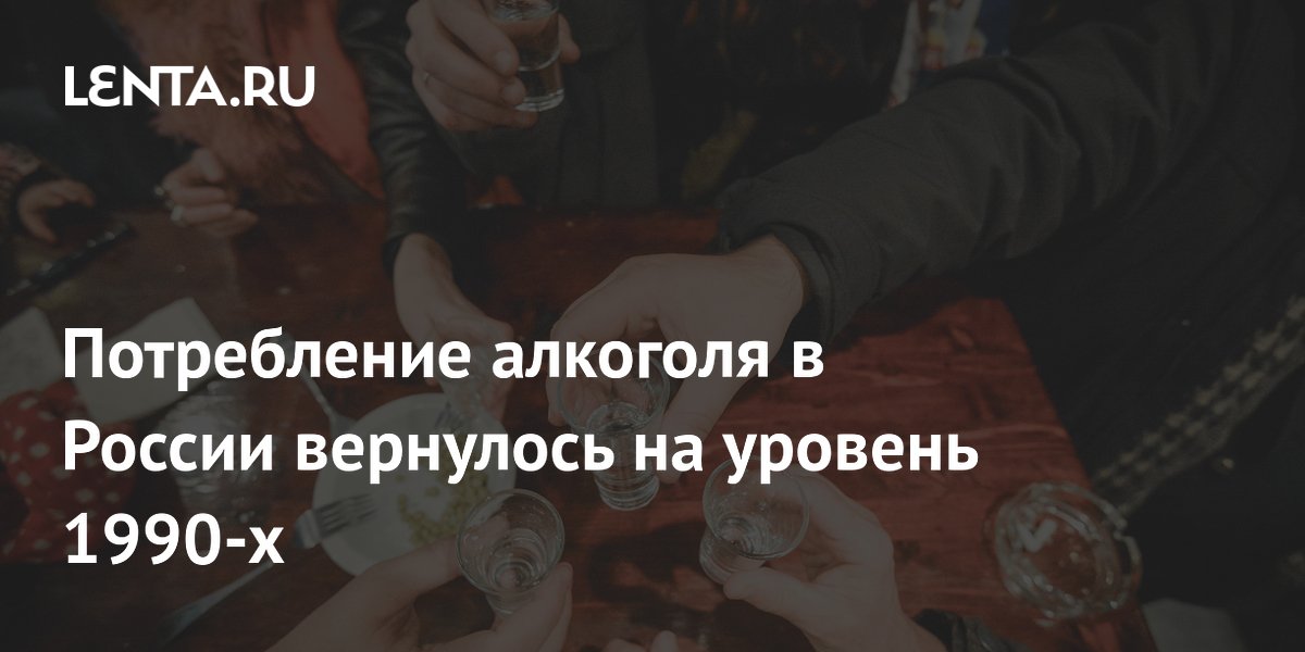Потребление алкоголя в России вернулось на уровень 1990-х