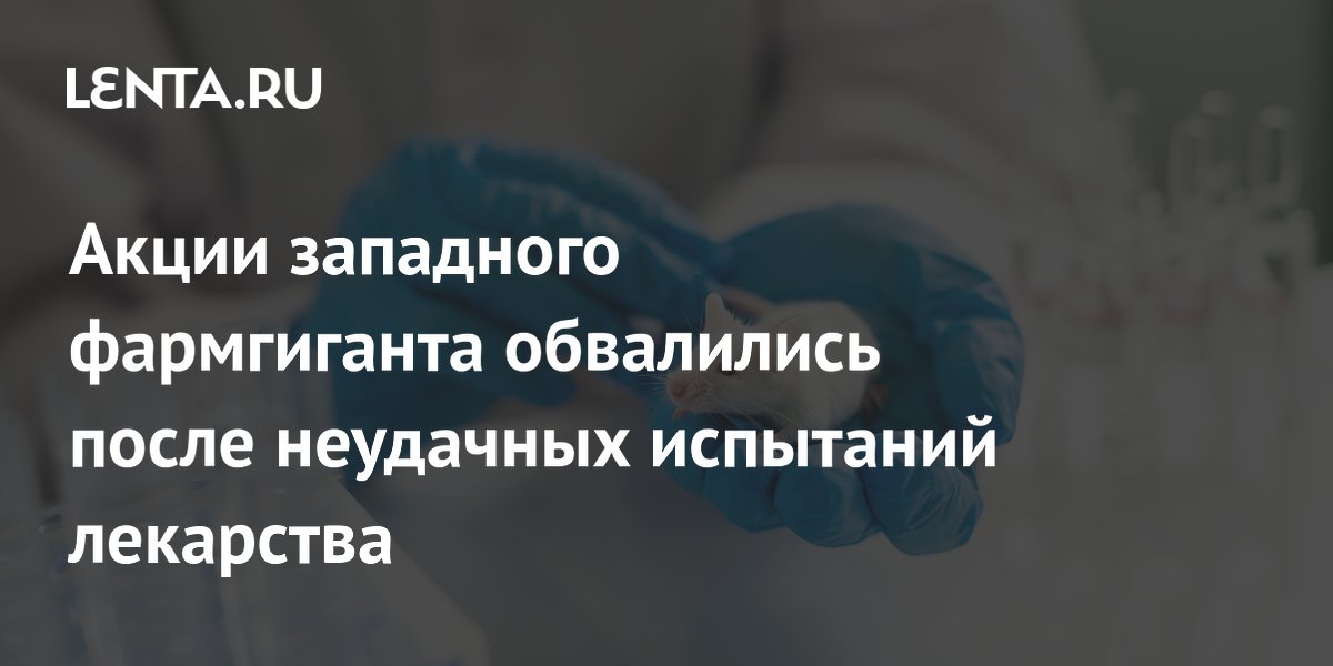 Акции западного фармгиганта обвалились после неудачных испытаний лекарства