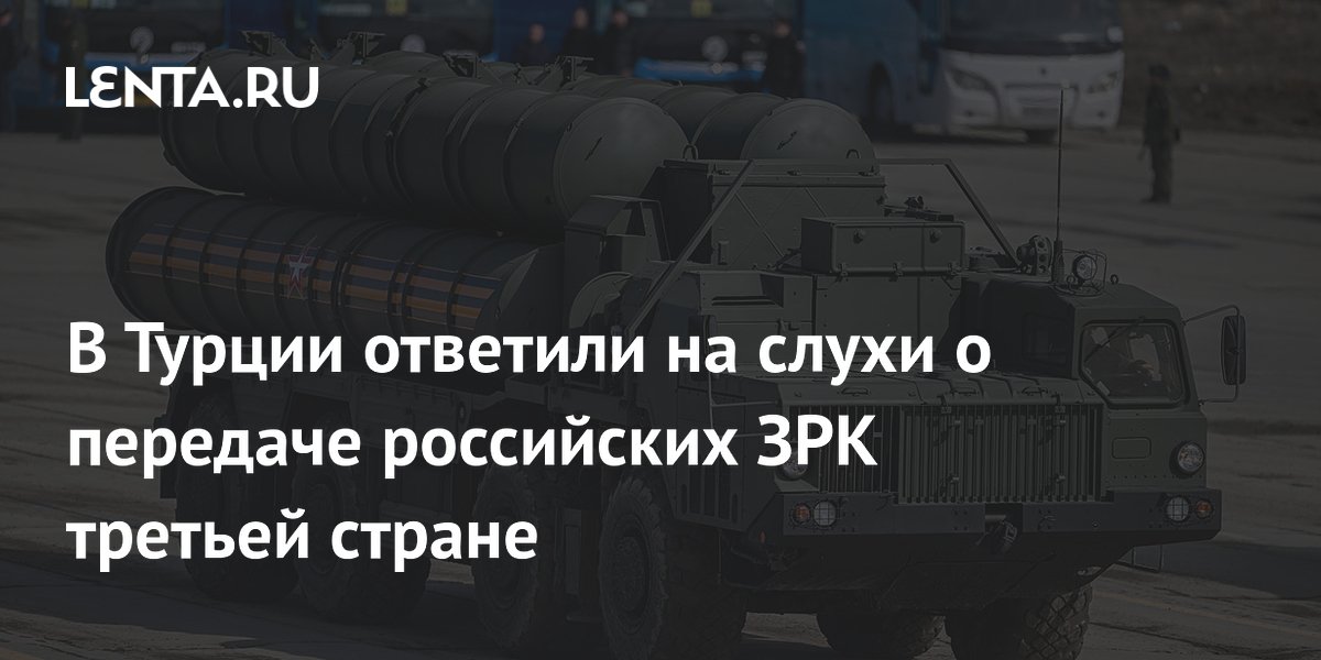 В Турции ответили на слухи о передаче российских ЗРК третьей стране