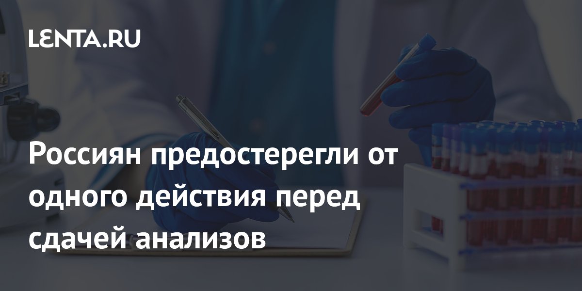Россиян предостерегли от одного действия перед сдачей анализов