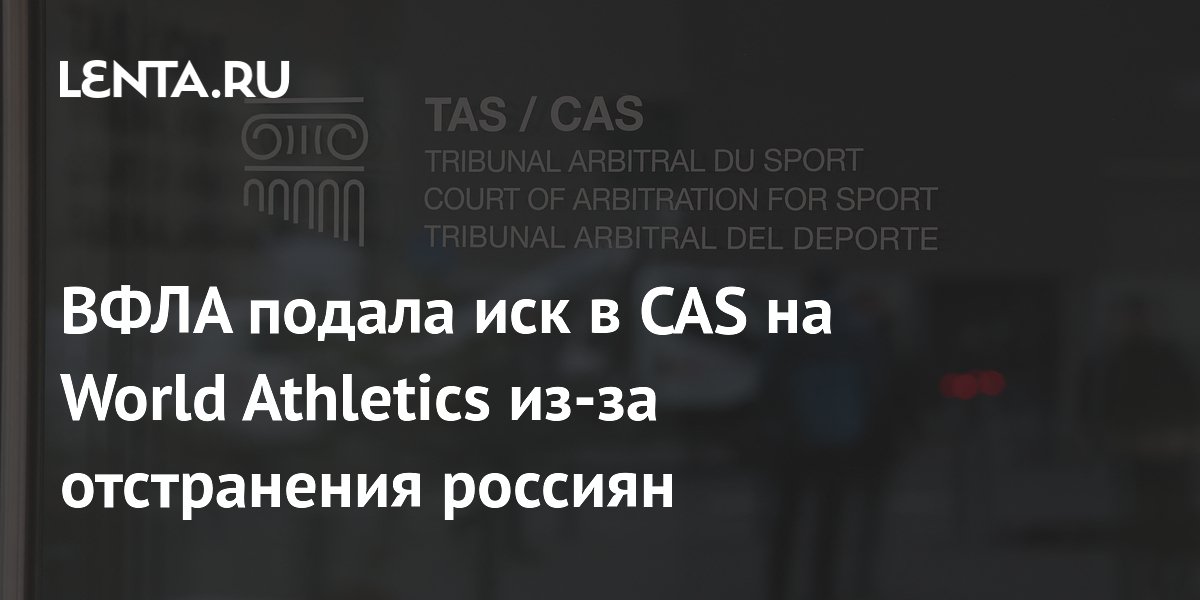 ВФЛА подала иск в CAS на World Athletics из-за отстранения россиян