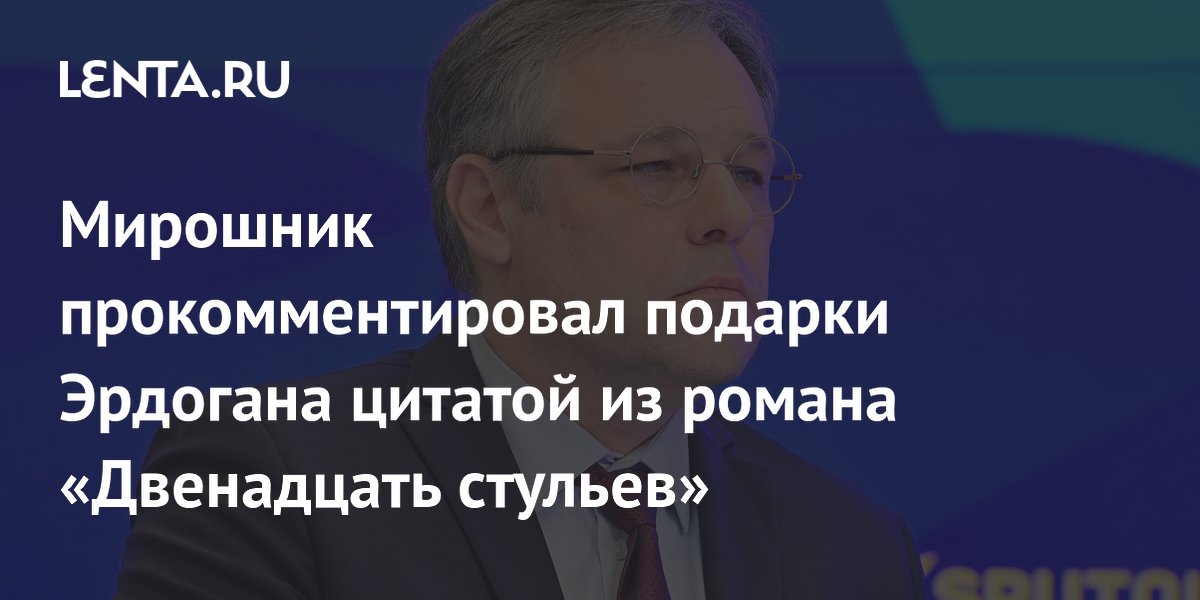 Мирошник прокомментировал подарки Эрдогана цитатой из романа «Двенадцать стульев»