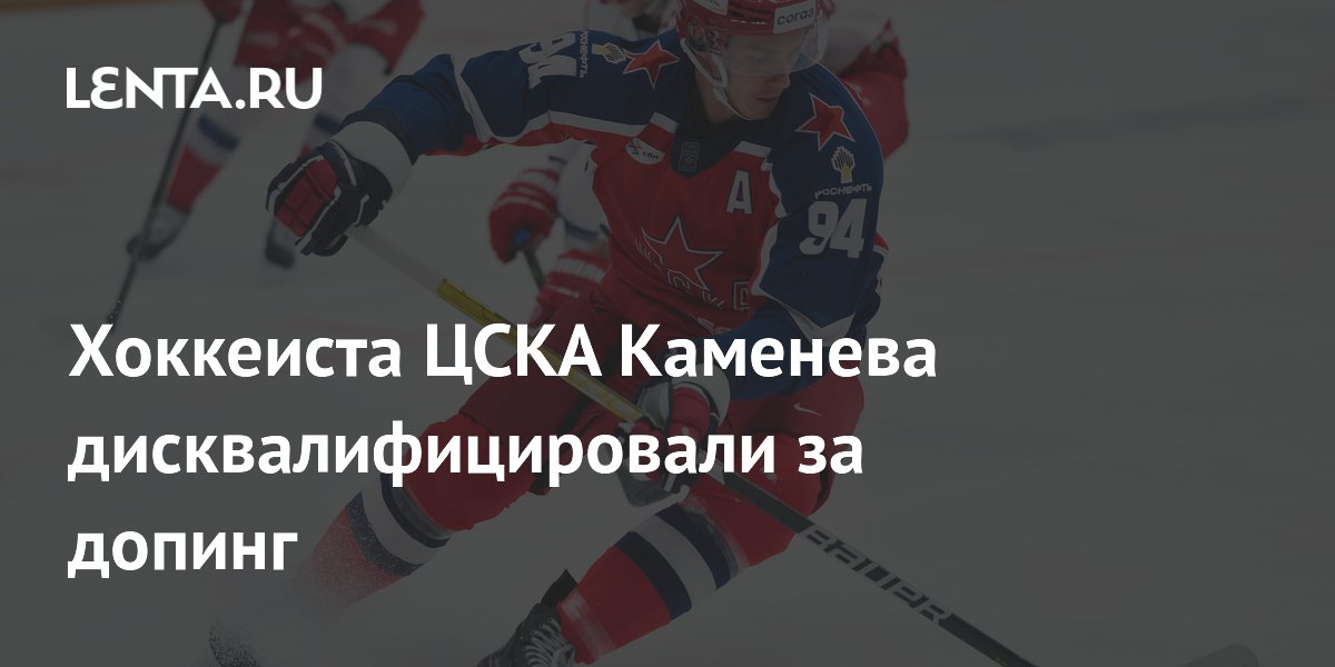 Хоккеиста ЦСКА Каменева дисквалифицировали за допинг