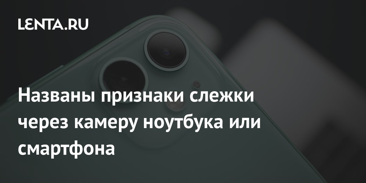 Названы признаки слежки через камеру ноутбука или смартфона