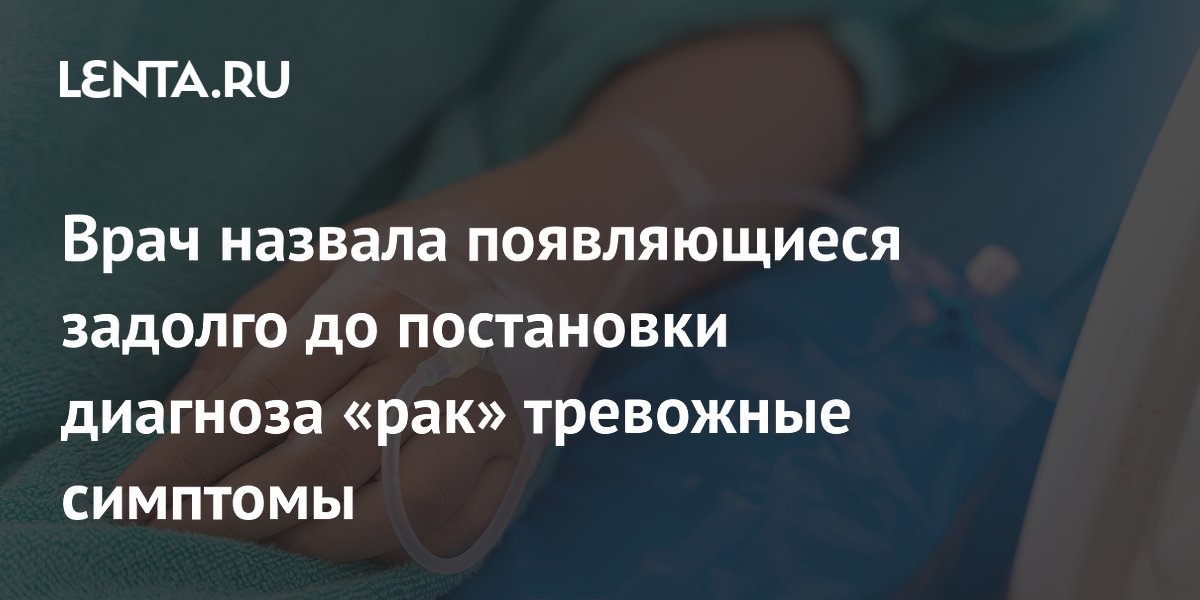 Врач назвала появляющиеся задолго до постановки диагноза «рак» тревожные симптомы