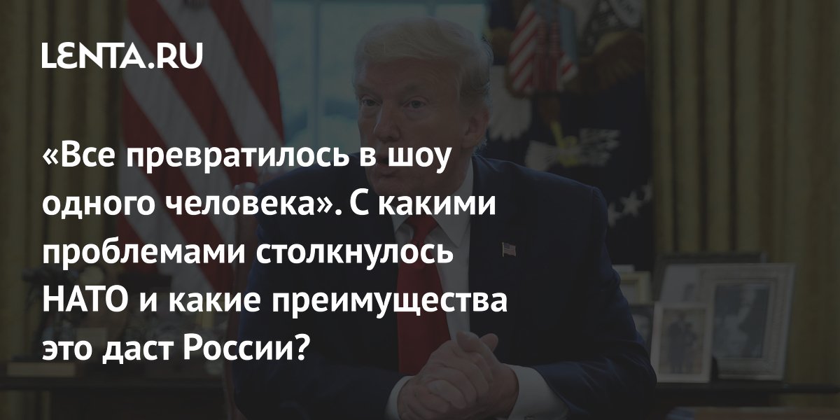«Все превратилось в шоу одного человека». С какими проблемами столкнулось НАТО и какие преимущества это даст России?