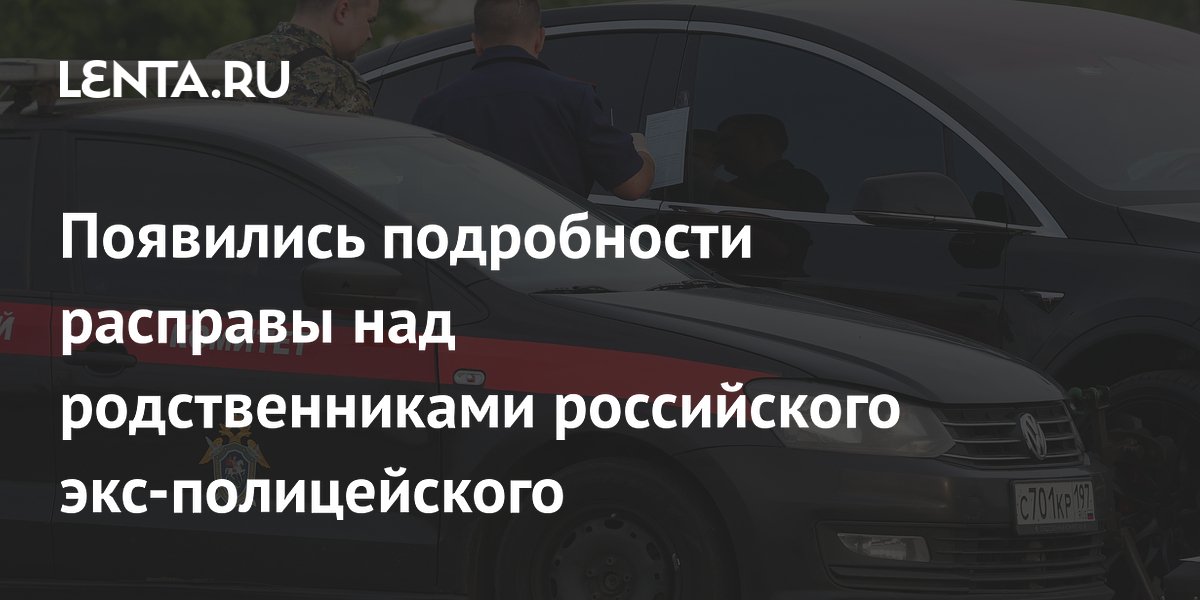 Появились подробности расправы над родственниками российского экс-полицейского