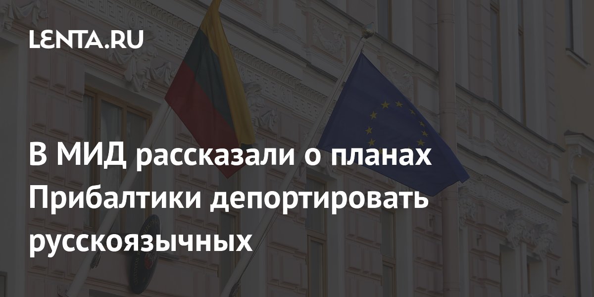 В МИД рассказали о планах Прибалтики депортировать русскоязычных