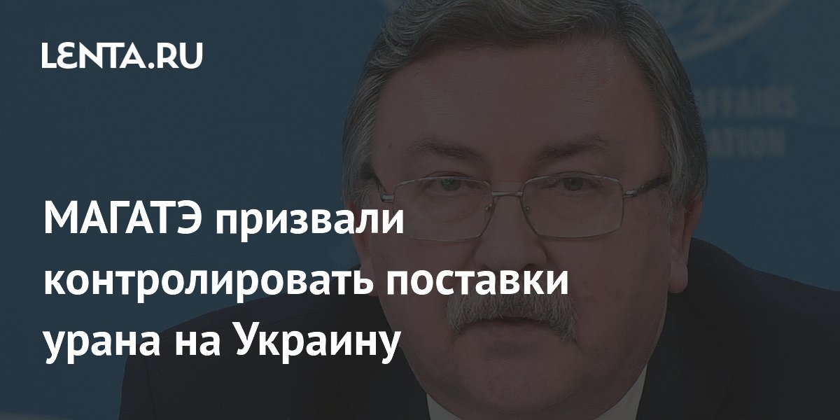 МАГАТЭ призвали контролировать поставки урана на Украину