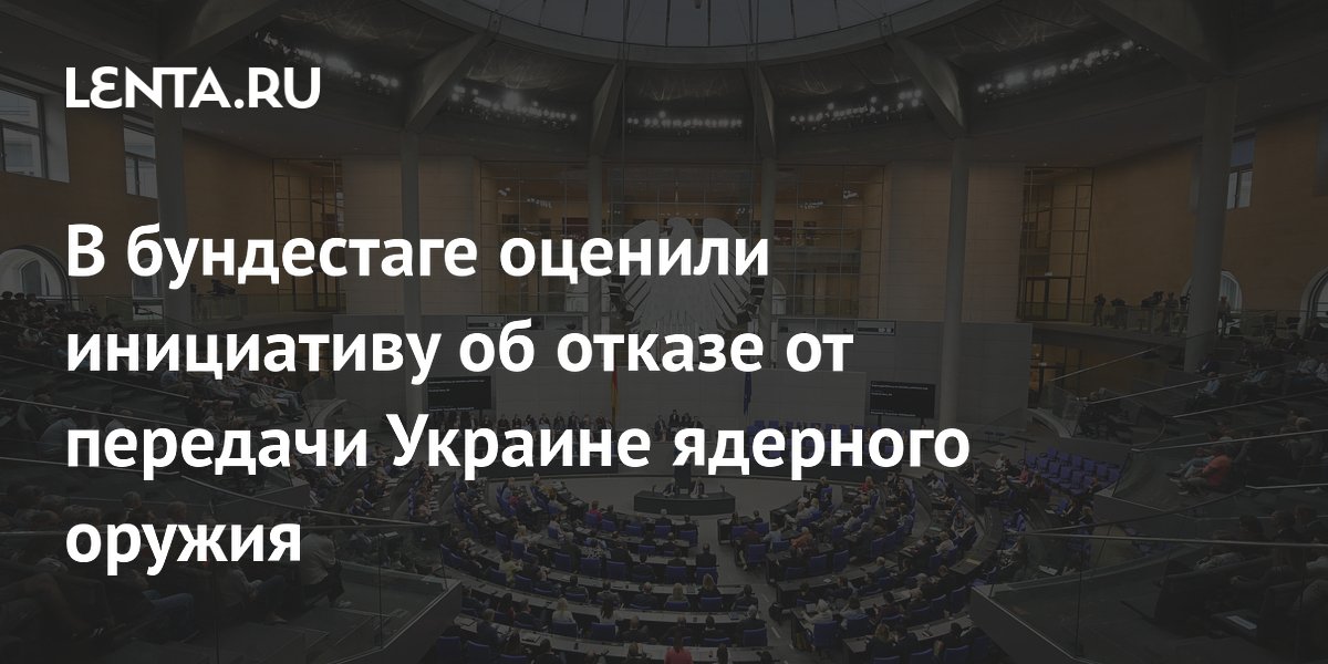 В бундестаге оценили инициативу об отказе от передачи Украине ядерного оружия