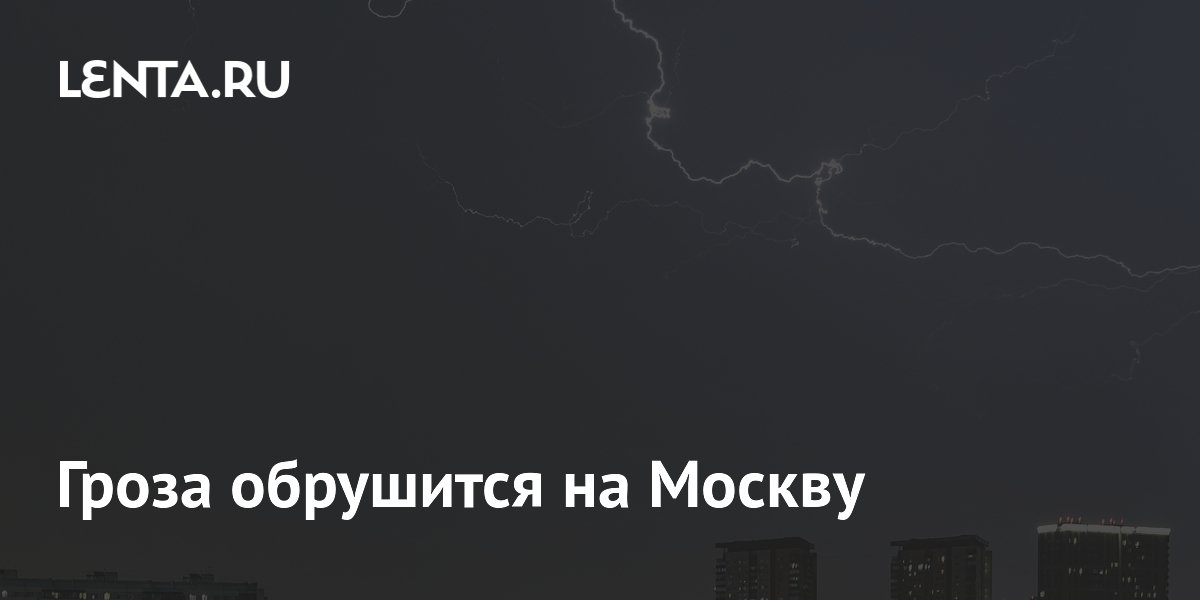 Гроза обрушится на Москву