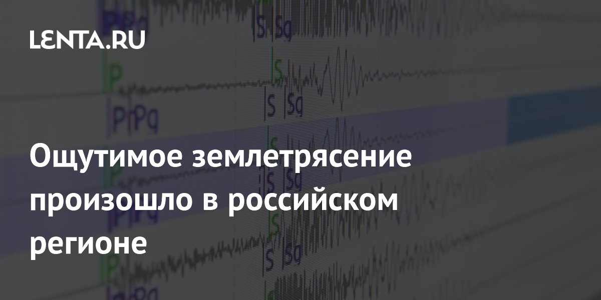 Ощутимое землетрясение произошло в российском регионе