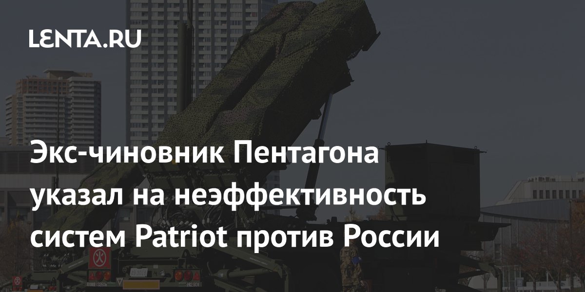 Экс-чиновник Пентагона указал на неэффективность систем Patriot против России