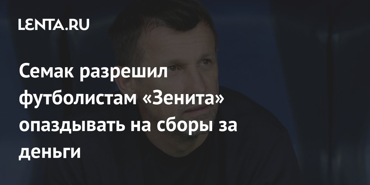 Семак разрешил футболистам «Зенита» опаздывать на сборы за деньги