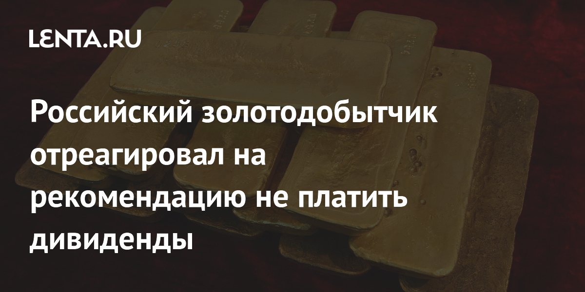 Российский золотодобытчик отреагировал на рекомендацию не платить дивиденды