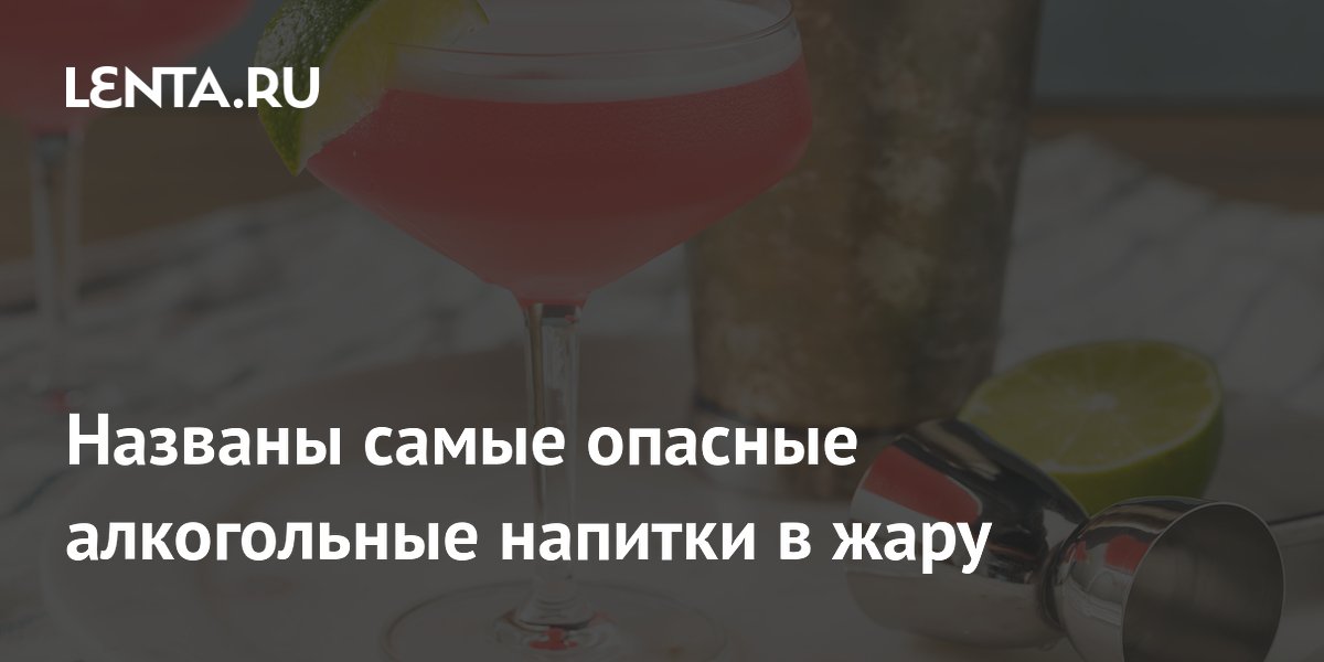 Названы самые опасные алкогольные напитки в жару