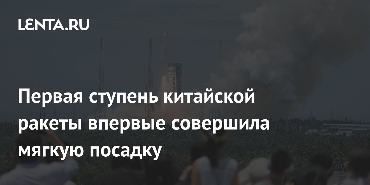 Первая ступень китайской ракеты впервые совершила мягкую посадку