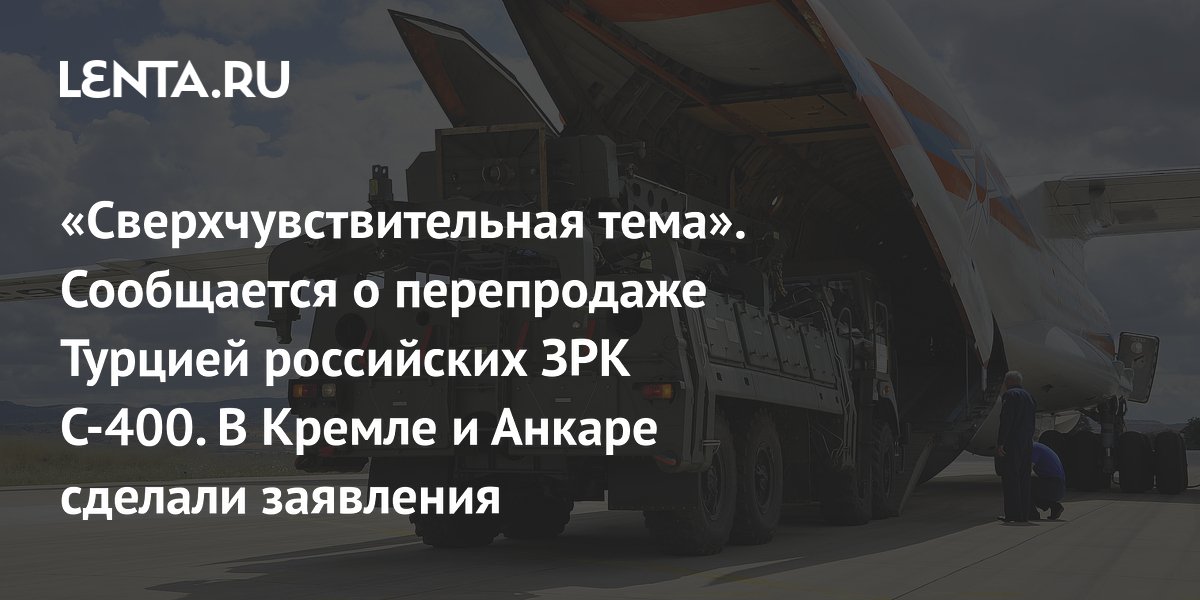 «Сверхчувствительная тема». Сообщается о перепродаже Турцией российских ЗРК С-400. В Кремле и Анкаре сделали заявления