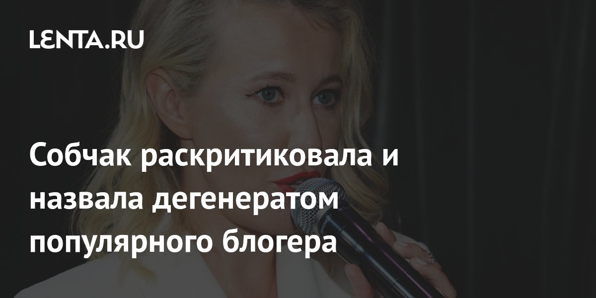 Собчак раскритиковала и назвала дегенератом популярного блогера