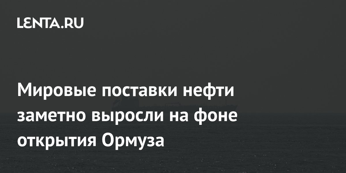 Мировые поставки нефти заметно выросли на фоне открытия Ормуза