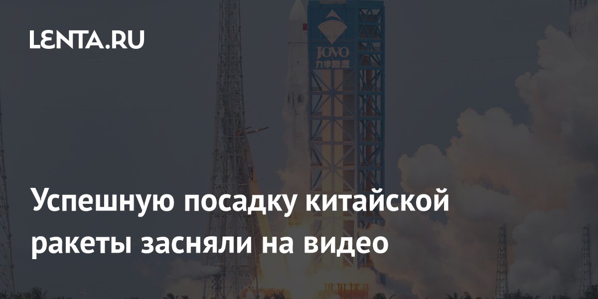 Успешную посадку китайской ракеты засняли на видео