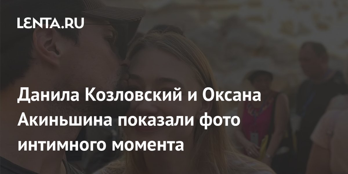 Данила Козловский и Оксана Акиньшина показали фото интимного момента