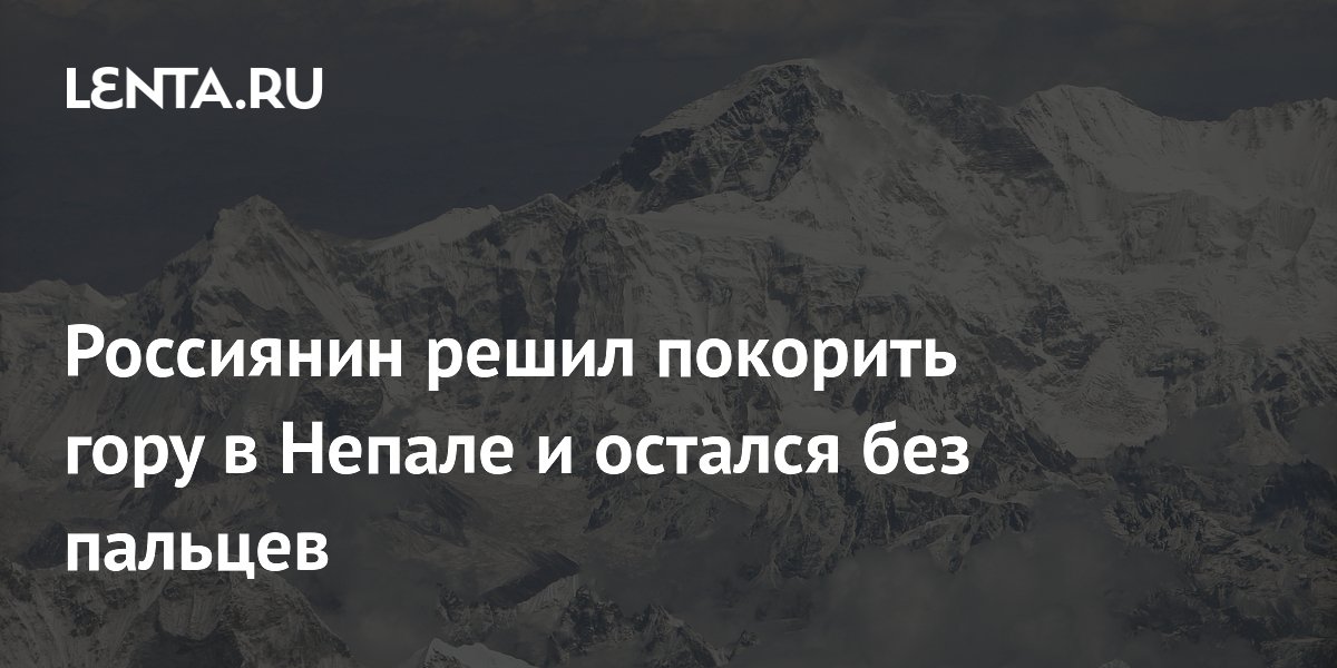 Россиянин решил покорить гору в Непале и остался без пальцев
