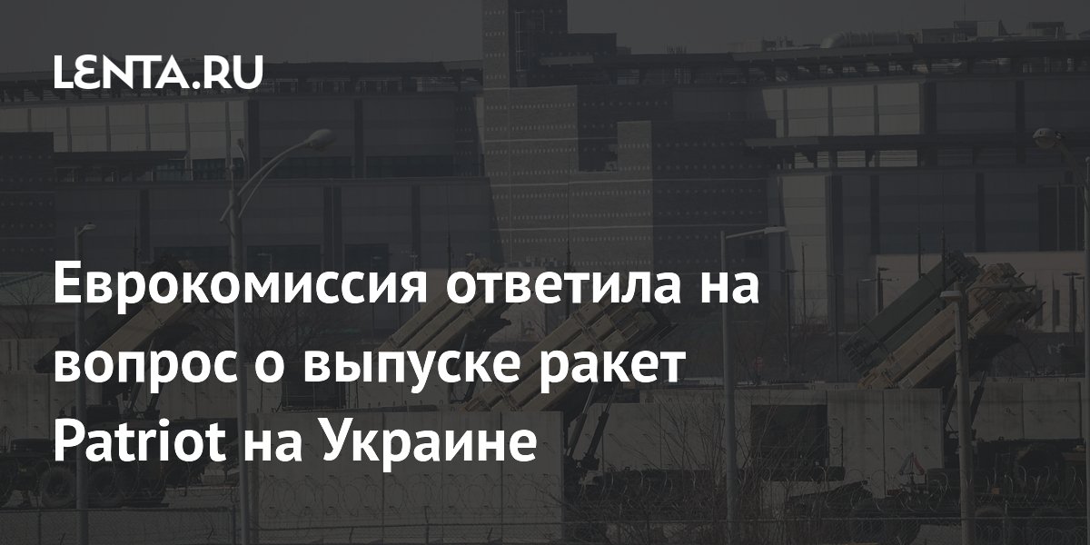 Еврокомиссия ответила на вопрос о выпуске ракет Patriot на Украине