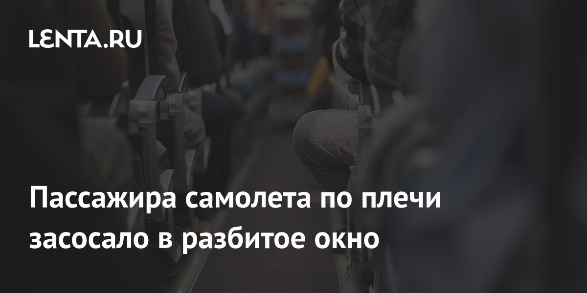 Пассажира самолета по плечи засосало в разбитое окно