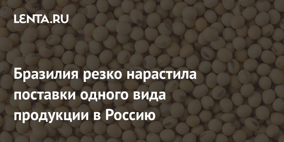 Бразилия резко нарастила поставки одного вида продукции в Россию