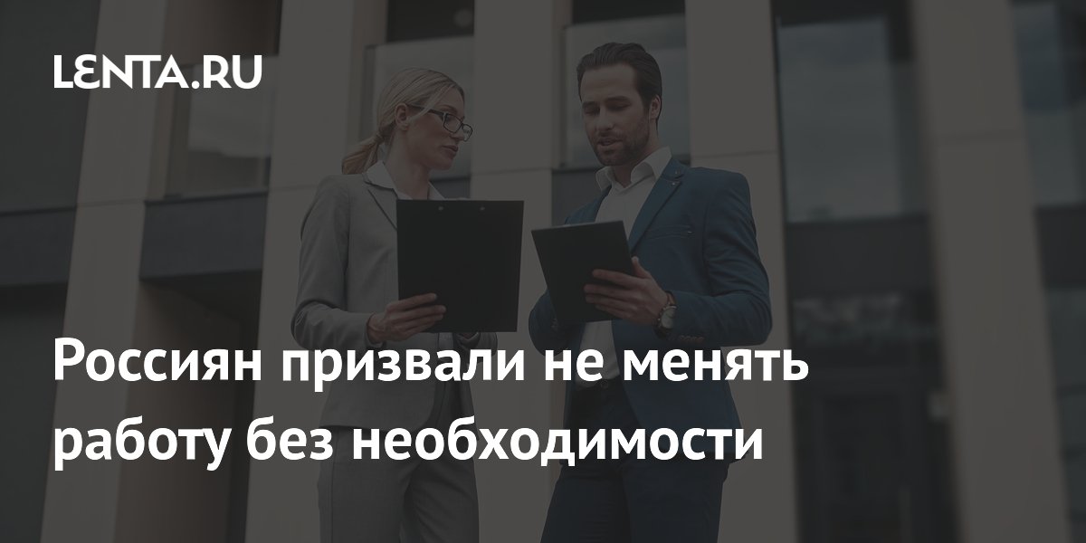 Россиян призвали не менять работу без необходимости