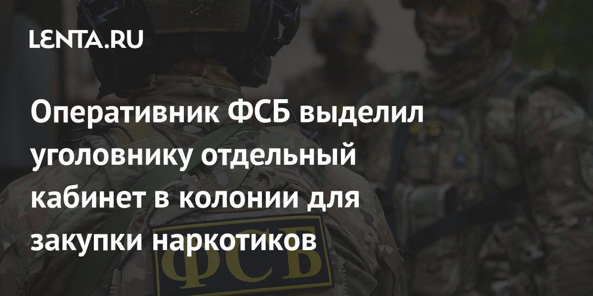 Оперативник ФСБ выделил уголовнику отдельный кабинет в колонии для закупки наркотиков