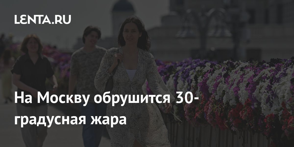 На Москву обрушится 30-градусная жара