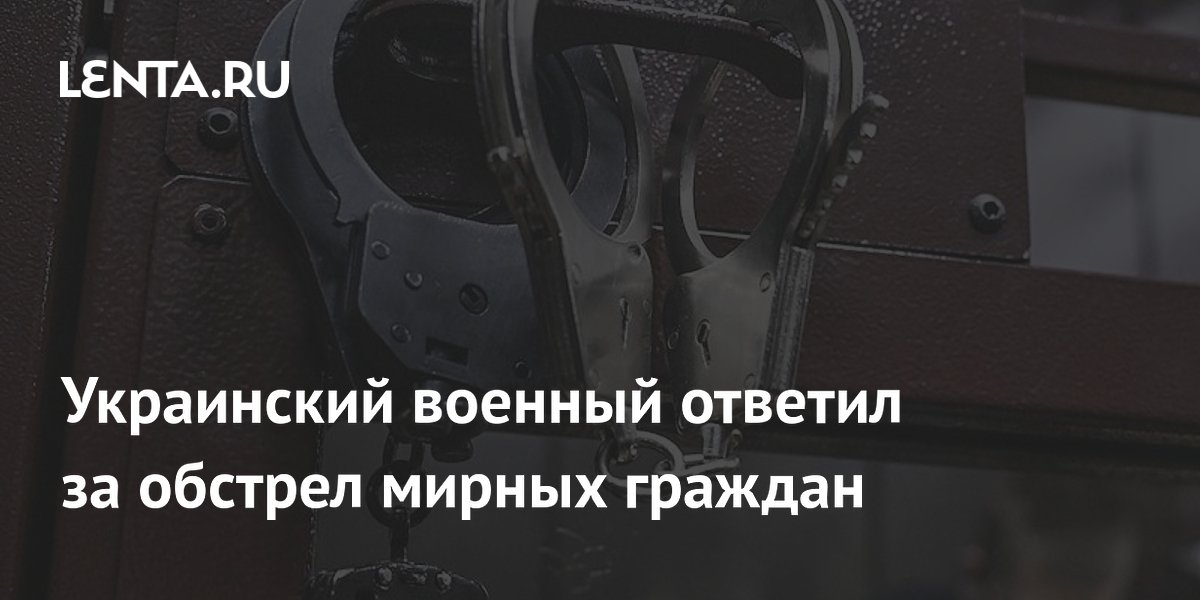 Украинский военный ответил за обстрел мирных граждан