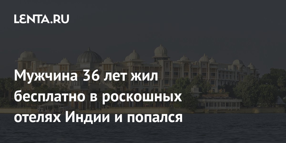 Мужчина 36 лет жил бесплатно в роскошных отелях Индии и попался
