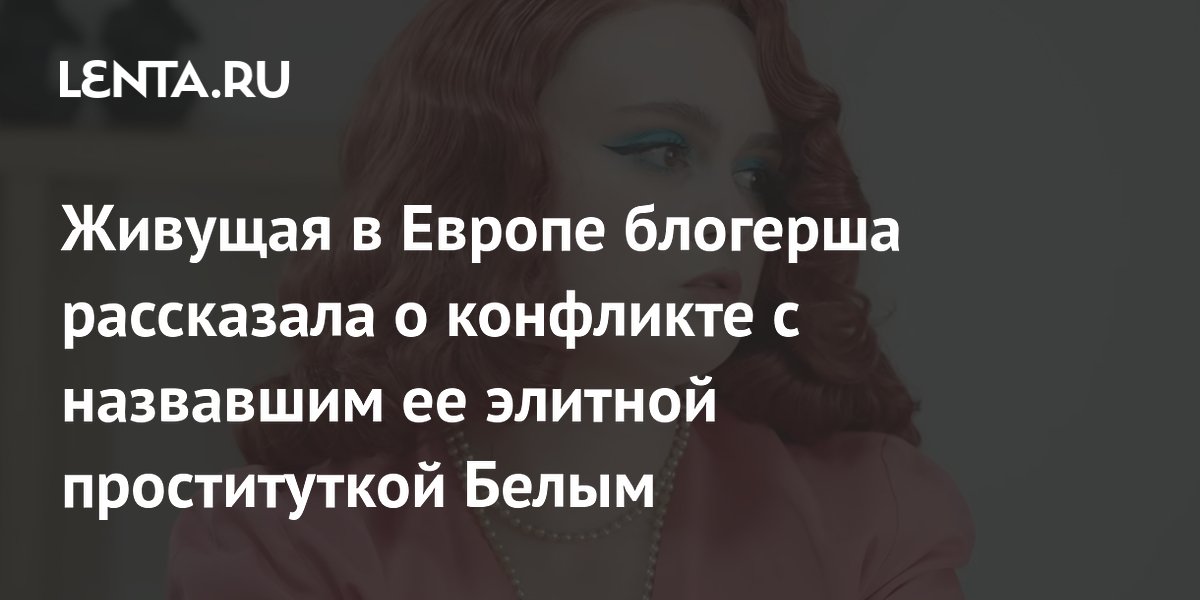 Живущая в Европе блогерша рассказала о конфликте с назвавшим ее элитной проституткой Белым