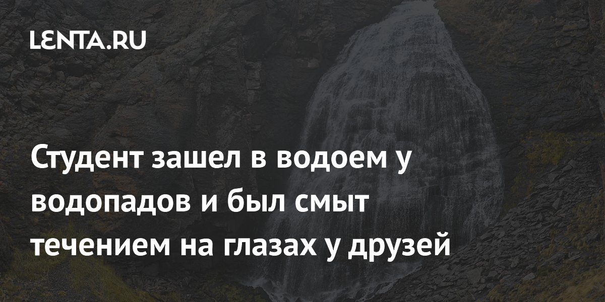 Студент зашел в водоем у водопадов и был смыт течением на глазах у друзей
