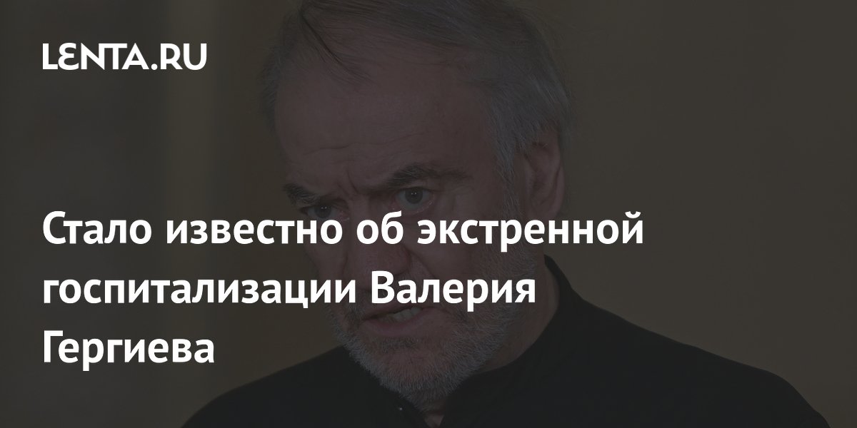 Стало известно об экстренной госпитализации Валерия Гергиева