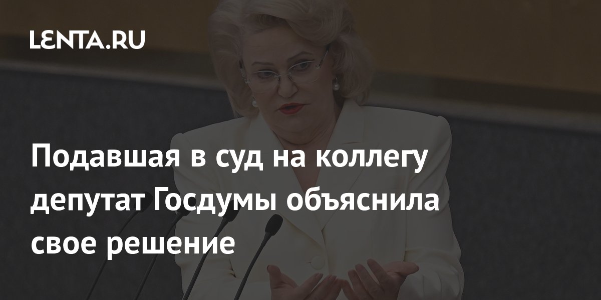 Подавшая в суд на коллегу депутат Госдумы объяснила свое решение