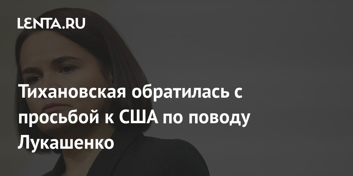 Тихановская обратилась с просьбой к США по поводу Лукашенко